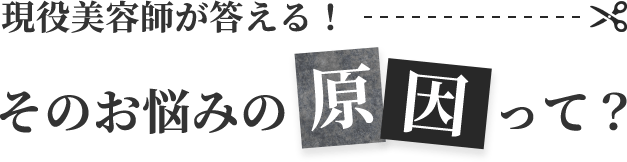 現役美容師が答える！そのお悩みの原因って？